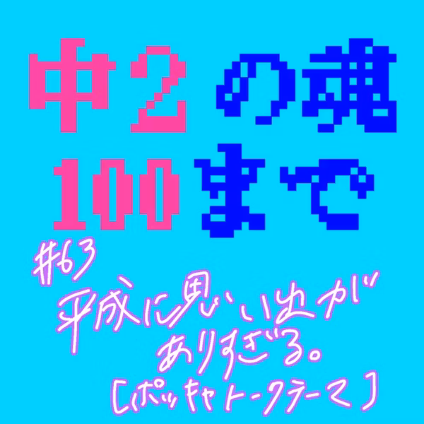 #63 平成に思い出がありすぎる