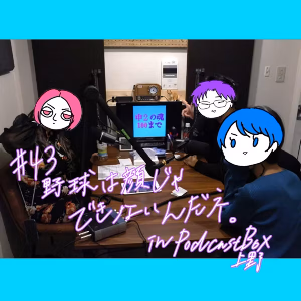 #43 野球は顔じゃできないんだネ。in Podcast Box 上野