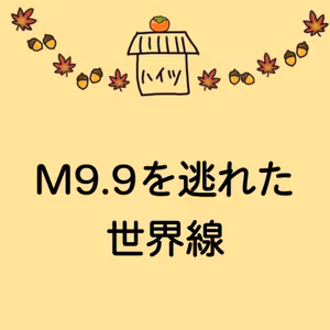 #43 M9.9を逃れた世界線
