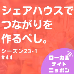 #44 シェアハウスでつながりを作るべし。〜シーズン23-1〜