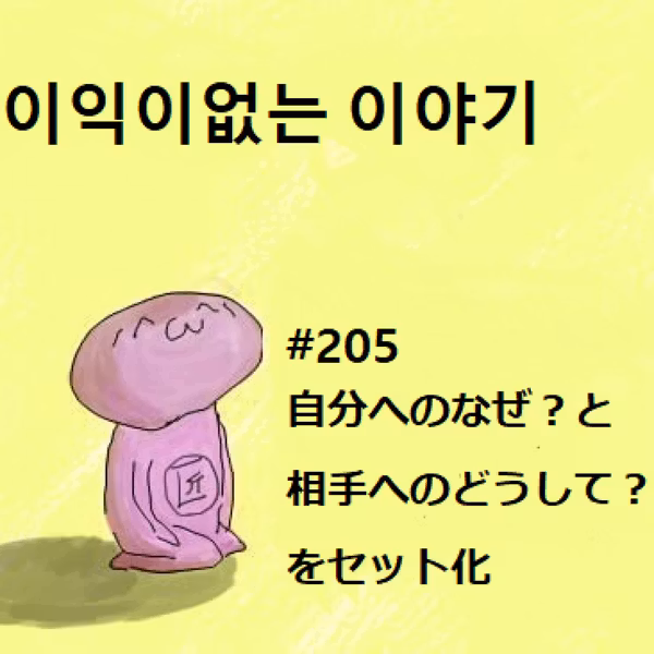 #205 自分へのなぜ？と相手へのどうして？をセット化