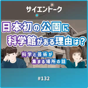 132. 日本初の公園に科学館がある理由は？科学と芸術が集まる場所の話
