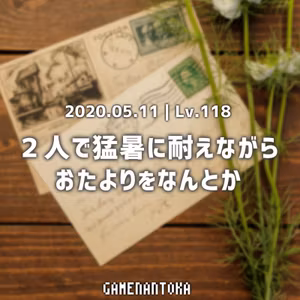 Lv.118｜2人で猛暑に耐えながらおたよりをなんとか