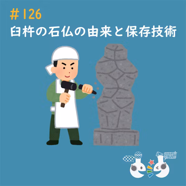 #126 彫りやすさは、壊れやすさ。1000年前の傑作を現代の科学が救うハナシ