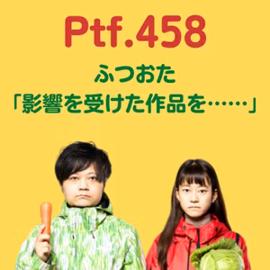 Ptf.458 ふつおた「影響を受けた作品を……」(25分)