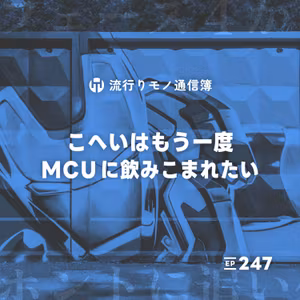EP.247｜こへいはもう一度MCUに飲みこまれたい