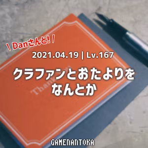 Lv.167｜Danさんとクラファンとおたよりをなんとか