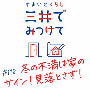 #118 すまいとくらし 三井でみつけて「冬の不満は家のサイン」
