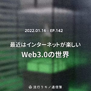 EP.142｜最近はインターネットが楽しい。Web3.0の世界