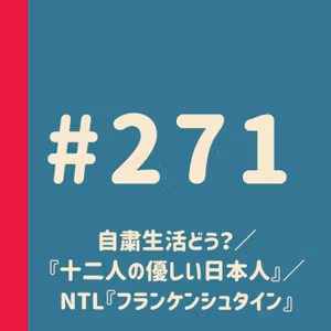 第271回：自粛生活どう？／『十二人の優しい日本人』を見た／NTL『フランケンシュタイン』リベンジ