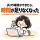 AIで時間ができたら、時間が足りなくなった