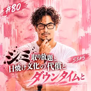 #80 シミ取り放題と日焼け文化の代償とダウンタイムと S3#5