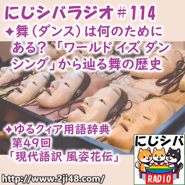 にじシバラジオ#114 ✦舞（ダンス）は何のためにある？「ワールド イズ ダンシング」から辿る舞の歴史　✦ゆるクィア用語辞典 第49回「現代語訳 風姿花伝」