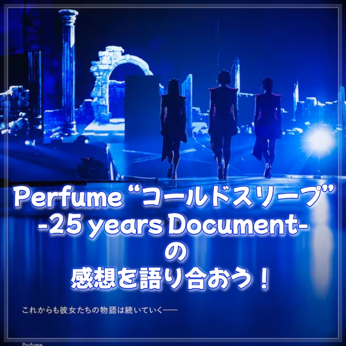 第145回 映画『Perfume "コールドスリープ" -25 years Document-』を観ていっぱい泣いた
