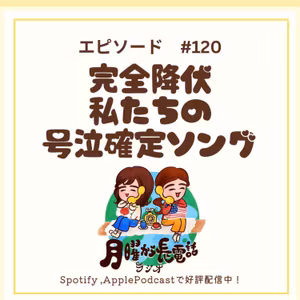 #120 完全降伏。私たちの号泣確定ソング。