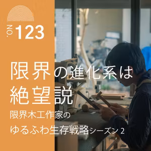 #123　限界の進化系は絶望説【限界木工作家のゆるふわ生存戦略シーズン2】