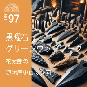 #97　黒曜石グリーンウッドワーク-花太郎の諏訪歴史ロマン回-