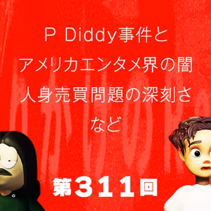 第311回 P Diddy事件とアメリカのエンタメ業界の闇、深刻なアメリカの人身売買問題、など