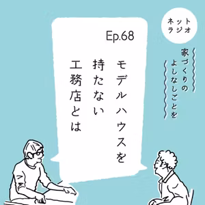 Ep.68「モデルハウスを持たない工務店とは」
